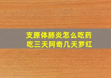 支原体肺炎怎么吃药 吃三天阿奇几天罗红